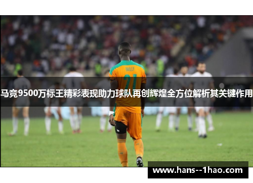 马竞9500万标王精彩表现助力球队再创辉煌全方位解析其关键作用