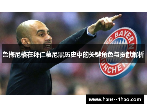 鲁梅尼格在拜仁慕尼黑历史中的关键角色与贡献解析