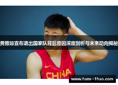 黄雅琼宣布退出国家队背后原因深度剖析与未来动向揭秘