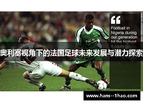 奥利塞视角下的法国足球未来发展与潜力探索 奥利塞视角下的法国足球未来发展与潜力探索