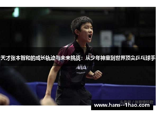 天才张本智和的成长轨迹与未来挑战:从少年神童到世界顶尖乒乓球手 天才张本智和的成长轨迹与未来挑战:从少年神童到世界顶尖乒乓球手