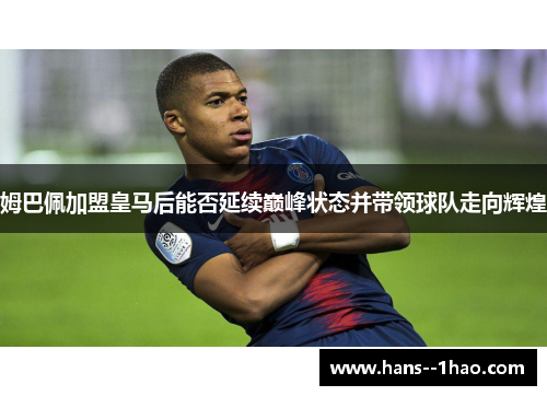 姆巴佩加盟皇马后能否延续巅峰状态并带领球队走向辉煌