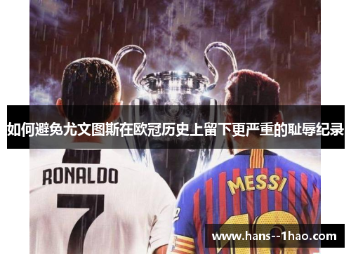 如何避免尤文图斯在欧冠历史上留下更严重的耻辱纪录