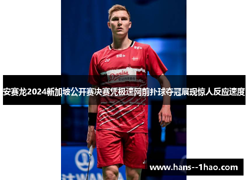 安赛龙2024新加坡公开赛决赛凭极速网前扑球夺冠展现惊人反应速度 安赛龙2024新加坡公开赛决赛凭极速网前扑球夺冠展现惊人反应速度