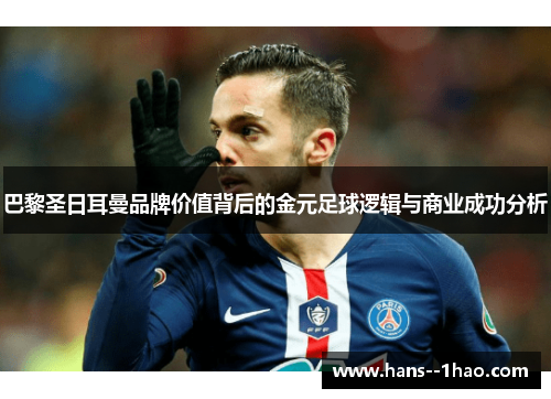 巴黎圣日耳曼品牌价值背后的金元足球逻辑与商业成功分析