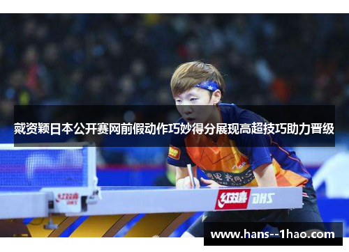 戴资颖日本公开赛网前假动作巧妙得分展现高超技巧助力晋级