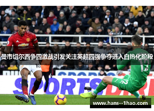 曼市切尔西争四激战引发关注英超四强争夺进入白热化阶段