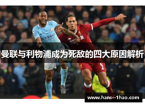 曼联与利物浦成为死敌的四大原因解析 曼联与利物浦成为死敌的四大原因解析