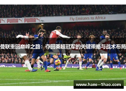 曼联重回巅峰之路：夺回英超冠军的关键策略与战术布局