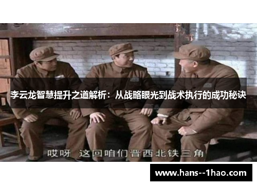 李云龙智慧提升之道解析：从战略眼光到战术执行的成功秘诀