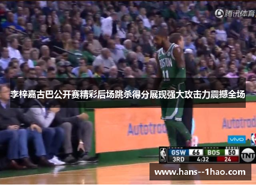 李梓嘉古巴公开赛精彩后场跳杀得分展现强大攻击力震撼全场