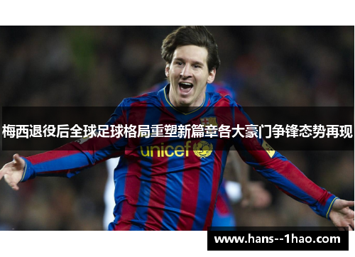 梅西退役后全球足球格局重塑新篇章各大豪门争锋态势再现