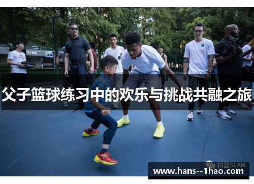 父子篮球练习中的欢乐与挑战共融之旅