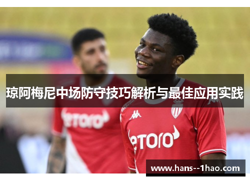 琼阿梅尼中场防守技巧解析与最佳应用实践