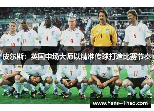 皮尔斯：英国中场大师以精准传球打造比赛节奏