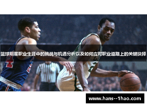 篮球明星职业生涯中的挑战与机遇分析以及如何应对职业道路上的关键抉择