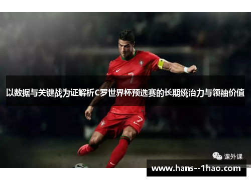 以数据与关键战为证解析C罗世界杯预选赛的长期统治力与领袖价值