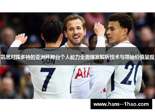 凯恩对阵多特的亚洲杯舞台个人能力全面爆发解析技术与领袖价值呈现