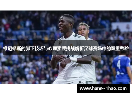 维尼修斯的脚下技巧与心理素质挑战解析足球赛场中的双重考验