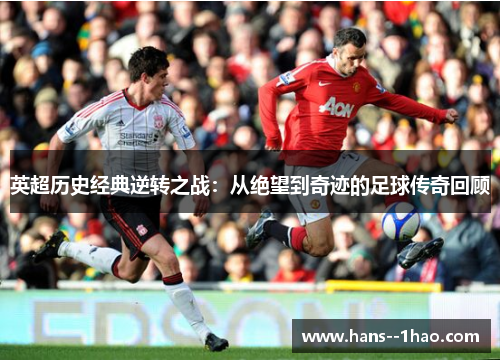 英超历史经典逆转之战:从绝望到奇迹的足球传奇回顾 英超历史经典逆转之战:从绝望到奇迹的足球传奇回顾