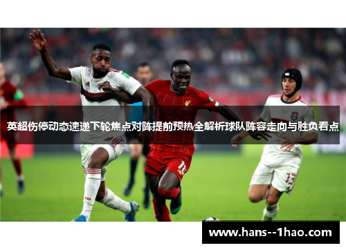 英超伤停动态速递下轮焦点对阵提前预热全解析球队阵容走向与胜负看点 英超伤停动态速递下轮焦点对阵提前预热全解析球队阵容走向与胜负看点