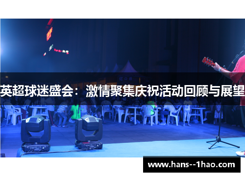 英超球迷盛会:激情聚集庆祝活动回顾与展望 英超球迷盛会:激情聚集庆祝活动回顾与展望