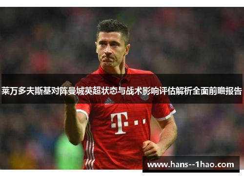 莱万多夫斯基对阵曼城英超状态与战术影响评估解析全面前瞻报告