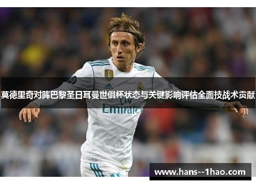 莫德里奇对阵巴黎圣日耳曼世俱杯状态与关键影响评估全面技战术贡献