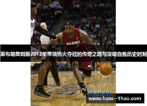 莱布朗詹姆斯2012年带领热火夺冠的传奇之路与突破自我历史时刻