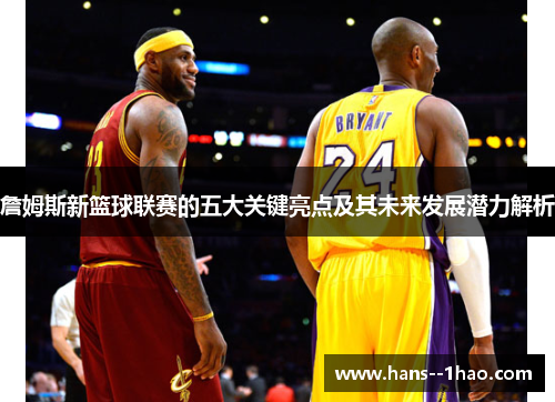 詹姆斯新篮球联赛的五大关键亮点及其未来发展潜力解析 詹姆斯新篮球联赛的五大关键亮点及其未来发展潜力解析