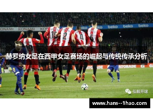 赫罗纳女足在西甲女足赛场的崛起与传统传承分析