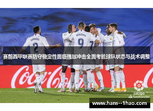 赛前西甲联赛防守稳定性面临强敌冲击全面考验球队状态与战术调整 赛前西甲联赛防守稳定性面临强敌冲击全面考验球队状态与战术调整