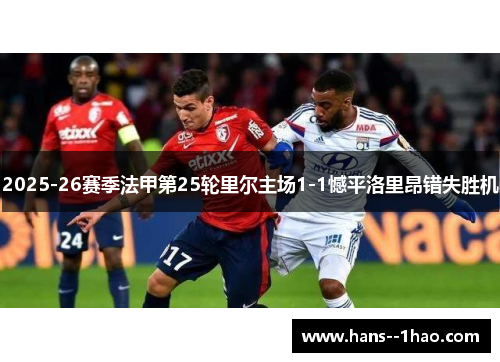 2025-26赛季法甲第25轮里尔主场1-1憾平洛里昂错失胜机 2025-26赛季法甲第25轮里尔主场1-1憾平洛里昂错失胜机