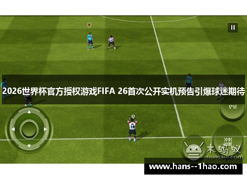 2026世界杯官方授权游戏FIFA 26首次公开实机预告引爆球迷期待