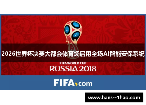 2026世界杯决赛大都会体育场启用全场AI智能安保系统 2026世界杯决赛大都会体育场启用全场AI智能安保系统