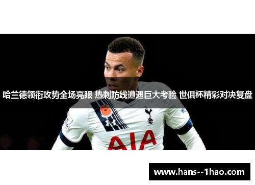 哈兰德领衔攻势全场亮眼 热刺防线遭遇巨大考验 世俱杯精彩对决复盘 哈兰德领衔攻势全场亮眼 热刺防线遭遇巨大考验 世俱杯精彩对决复盘