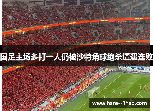 国足主场多打一人仍被沙特角球绝杀遭遇连败 国足主场多打一人仍被沙特角球绝杀遭遇连败