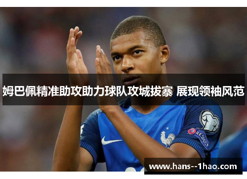 姆巴佩精准助攻助力球队攻城拔寨 展现领袖风范 姆巴佩精准助攻助力球队攻城拔寨 展现领袖风范