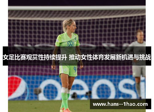女足比赛观赏性持续提升 推动女性体育发展新机遇与挑战