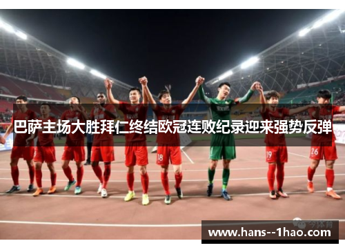 巴萨主场大胜拜仁终结欧冠连败纪录迎来强势反弹 巴萨主场大胜拜仁终结欧冠连败纪录迎来强势反弹