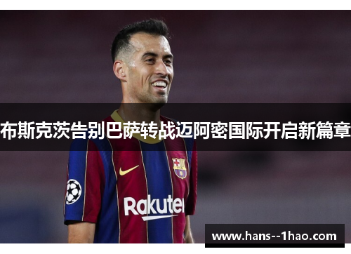 布斯克茨告别巴萨转战迈阿密国际开启新篇章 布斯克茨告别巴萨转战迈阿密国际开启新篇章