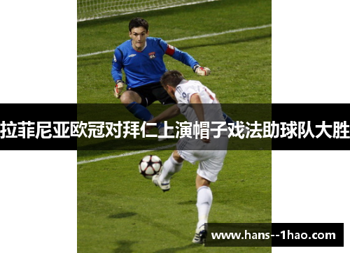 拉菲尼亚欧冠对拜仁上演帽子戏法助球队大胜