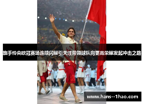 旗手怜央欧冠赛场连续闪耀引关注带领球队向更高荣耀发起冲击之路