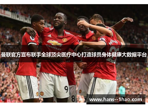 曼联官方宣布联手全球顶尖医疗中心打造球员身体健康大数据平台