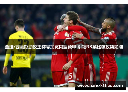 查维·西蒙斯助攻王称号加冕闪耀德甲 引领RB莱比锡攻势如潮