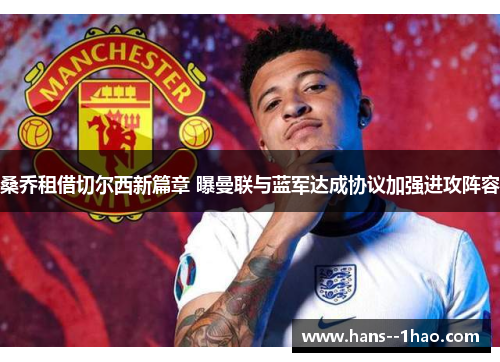 桑乔租借切尔西新篇章 曝曼联与蓝军达成协议加强进攻阵容