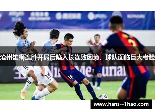 沧州雄狮连胜开局后陷入长连败困境，球队面临巨大考验