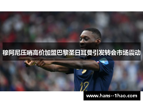 穆阿尼压哨高价加盟巴黎圣日耳曼引发转会市场震动