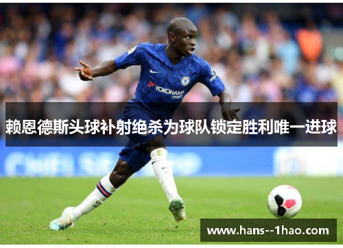 赖恩德斯头球补射绝杀为球队锁定胜利唯一进球