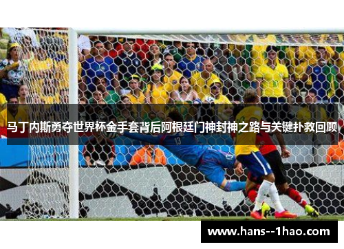 马丁内斯勇夺世界杯金手套背后阿根廷门神封神之路与关键扑救回顾